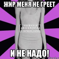 жир меня не греет и не надо!