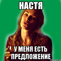 настя у меня есть предложение