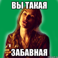 вы такая забавная
