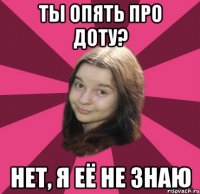 ты опять про доту? нет, я её не знаю