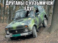 друганы с кузьмичей едут 