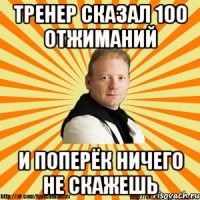 тренер сказал 100 отжиманий и поперёк ничего не скажешь