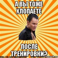 а вы тоже хлопаете после тренировки?