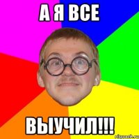 а я все выучил!!!