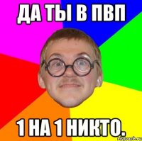 да ты в пвп 1 на 1 никто.