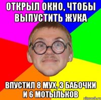 открыл окно, чтобы выпустить жука впустил 8 мух, 3 бабочки и 6 мотыльков