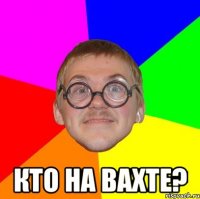  кто на вахте?