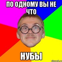 по одному вы не что нубы