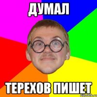 думал терехов пишет