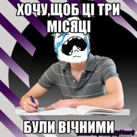 хочу,щоб ці три місяці були вічними