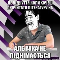 це відчуття,коли хочеш прочитати літературу на літо, але рука не піднімається