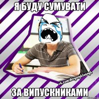я буду сумувати за випускниками