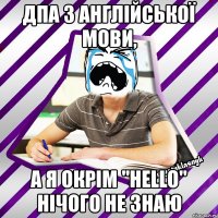 дпа з англійської мови, а я окрім "hello" нічого не знаю