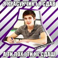 я красунчик і я сдав а ти лох і ти не сдаш