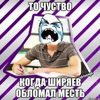 то чуство когда ширяев обломал месть