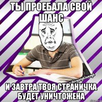 ты проебала свой шанс и завтра твоя страничка будет уничтожена