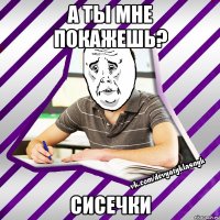 а ты мне покажешь? сисечки