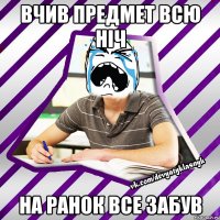 вчив предмет всю ніч на ранок все забув