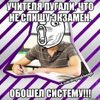 учителя пугали, что не спишу экзамен. обошел систему!!!