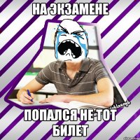 на экзамене попался не тот билет