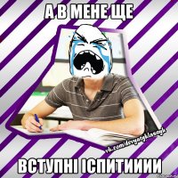а в мене ще вступні іспитииии