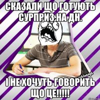 сказали що готують сурприз на дн. і не хочуть говорить що це!!!