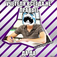учетеля всегда не правы) да да