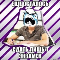 еще осталось сдать лишь 1 экзамен