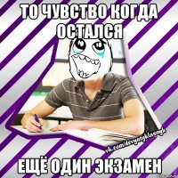 то чувство когда остался ещё один экзамен