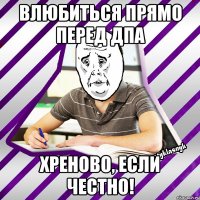 влюбиться прямо перед дпа хреново, если честно!