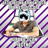 безответно влюбиться прямо перед дпа херово, если честно!