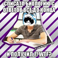 списатл биологию с ответов всё до конца и получил 7! wtf?