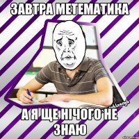 завтра метематика а я ще нічого не знаю