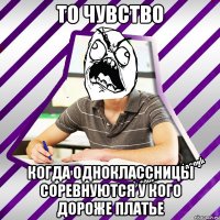 то чувство когда одноклассницы соревнуются у кого дороже платье