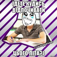 їдете кудись відпочивати цього літа?)