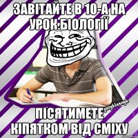 завітайте в 10-а на урок біології пісятимете кіпятком від сміху