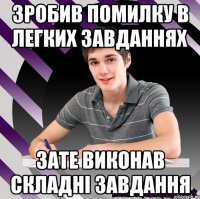 зробив помилку в легких завданнях зате виконав складні завдання