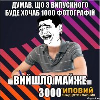 думав, що з випускного буде хочаб 1000 фотографій вийшло майже 3000