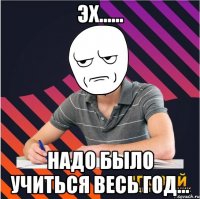 эх...... надо было учиться весь год...