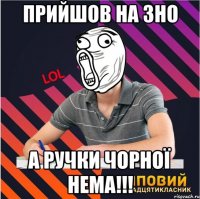 прийшов на зно а ручки чорної нема!!!