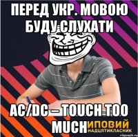 перед укр. мовою буду слухати ac/dc – touch too much