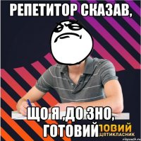 репетитор сказав, що я ,до зно, готовий