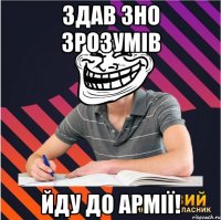 здав зно зрозумів йду до армії!