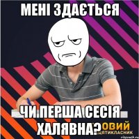 мені здається чи перша сесія халявна?