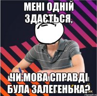 мені одній здається, чи мова справді була залегенька?