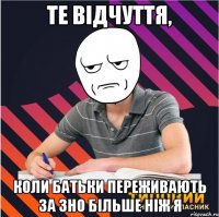 те відчуття, коли батьки переживають за зно більше ніж я