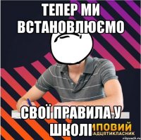 тепер ми встановлюємо свої правила у школі