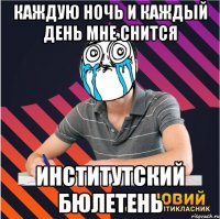 каждую ночь и каждый день мне снится институтский бюлетень