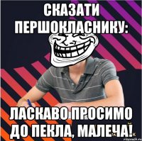 сказати першокласнику: ласкаво просимо до пекла, малеча!