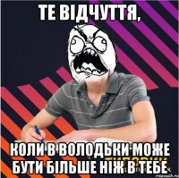 те відчуття, коли в володьки може бути більше ніж в тебе